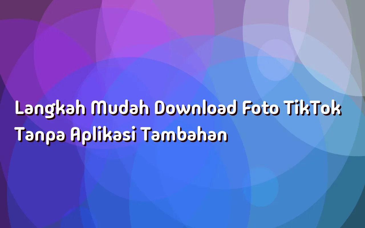 Langkah Mudah Download Foto TikTok Tanpa Aplikasi Tambahan