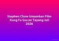 Stephen Chow Umumkan Film Kung Fu Soccer Tayang Juli 2026