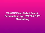 VAYONN Siap Debut Resmi, Perkenalan Lagu 'WATTA DAY' Mendatang