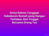 Anisa Rahma Tanggapi Kebakaran Rumah yang Hangus Terbakar, Kini Tinggal Bersama Orang Tua