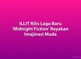 ILLIT Rilis Lagu Baru 'Midnight Fiction' Rayakan Imajinasi Muda