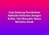 Sule Dukung Pernikahan Nathalie Holscher dengan Arifat, Tak Khawatir Akses Bertemu Anak