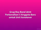 Grup Boy Band idntt Perkenalkan 5 Anggota Baru untuk Unit itsnotover