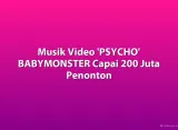 Musik Video 'PSYCHO' BABYMONSTER Capai 200 Juta Penonton