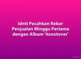 idntt Pecahkan Rekor Penjualan Minggu Pertama dengan Album 'itsnotover'