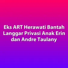 Eks ART Herawati Bantah Langgar Privasi Anak Erin dan Andre Taulany