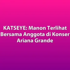 KATSEYE: Manon Terlihat Bersama Anggota di Konser Ariana Grande