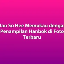 Han So Hee Memukau dengan Penampilan Hanbok di Foto Terbaru