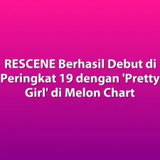 RESCENE Berhasil Debut di Peringkat 19 dengan 'Pretty Girl' di Melon Chart