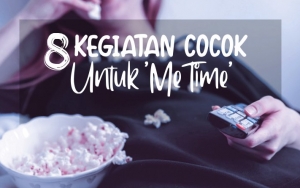 Punya Waktu Luang Sendirian? Cobain 8 Kegiatan Yang Cocok Banget Dilakukan Untuk 'Me Time'
