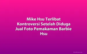 Mike Hsu Terlibat Kontroversi Setelah Diduga Jual Foto Pemakaman Barbie Hsu