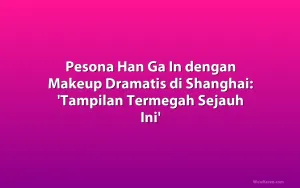 Pesona Han Ga In dengan Makeup Dramatis di Shanghai: 'Tampilan Termegah Sejauh Ini'