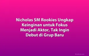 Nicholas SM Rookies Ungkap Keinginan untuk Fokus Menjadi Aktor, Tak Ingin Debut di Grup Baru