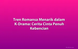 Tren Romansa Menarik dalam K-Drama: Cerita Cinta Penuh Kebencian
