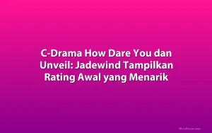 C-Drama How Dare You dan Unveil: Jadewind Tampilkan Rating Awal yang Menarik