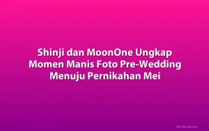 Shinji dan MoonOne Ungkap Momen Manis Foto Pre-Wedding Menuju Pernikahan Mei