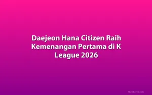 Daejeon Hana Citizen Raih Kemenangan Pertama di K League 2026