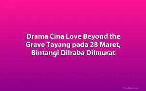 Drama Cina Love Beyond the Grave Tayang pada 28 Maret, Bintangi Dilraba Dilmurat