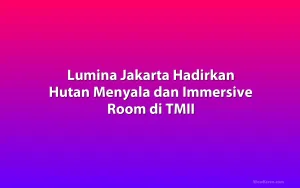 Lumina Jakarta Hadirkan Hutan Menyala dan Immersive Room di TMII