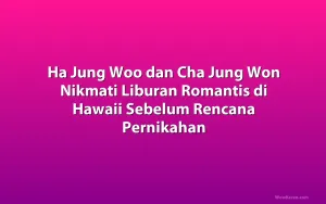 Ha Jung Woo dan Cha Jung Won Nikmati Liburan Romantis di Hawaii Sebelum Rencana Pernikahan