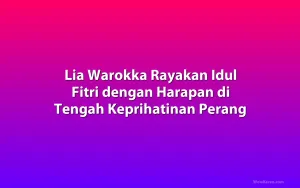 Lia Warokka Rayakan Idul Fitri dengan Harapan di Tengah Keprihatinan Perang