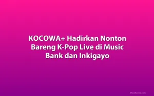 KOCOWA+ Hadirkan Nonton Bareng K-Pop Live di Music Bank dan Inkigayo
