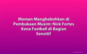 Momen Menghebohkan di Pembukaan Musim: Nick Fortes Kena Fastball di Bagian Sensitif