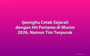 Ijeonghu Cetak Sejarah dengan Hit Pertama di Musim 2026, Namun Tim Terpuruk