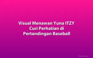 Visual Menawan Yuna ITZY Curi Perhatian di Pertandingan Baseball
