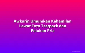 Awkarin Umumkan Kehamilan Lewat Foto Testpack dan Pelukan Pria