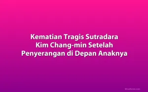 Kematian Tragis Sutradara Kim Chang-min Setelah Penyerangan di Depan Anaknya