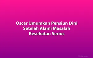 Oscar Umumkan Pensiun Dini Setelah Alami Masalah Kesehatan Serius