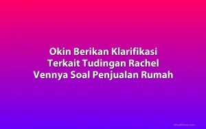 Okin Berikan Klarifikasi Terkait Tudingan Rachel Vennya Soal Penjualan Rumah