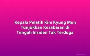Kepala Pelatih Kim Kyung Mun Tunjukkan Kesabaran di Tengah Insiden Tak Terduga