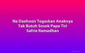 Na Daehoon Tegaskan Anaknya Tak Butuh Sosok Papa Tiri Safrie Ramadhan