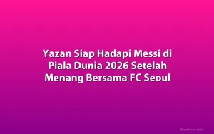 Yazan Siap Hadapi Messi di Piala Dunia 2026 Setelah Menang Bersama FC Seoul