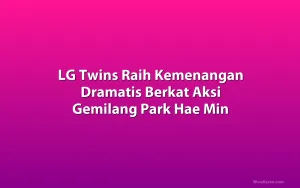 LG Twins Raih Kemenangan Dramatis Berkat Aksi Gemilang Park Hae Min