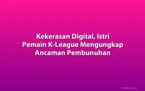 Kekerasan Digital, Istri Pemain K-League Mengungkap Ancaman Pembunuhan
