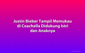 Justin Bieber Tampil Memukau di Coachella Didukung Istri dan Anaknya