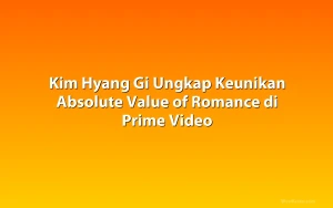 Kim Hyang Gi Ungkap Keunikan Absolute Value of Romance di Prime Video