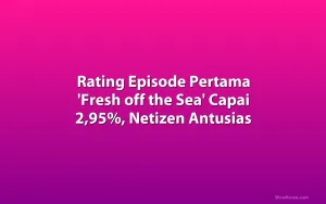 Rating Episode Pertama 'Fresh off the Sea' Capai 2,95%, Netizen Antusias
