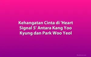 Kehangatan Cinta di 'Heart Signal 5' Antara Kang Yoo Kyung dan Park Woo Yeol