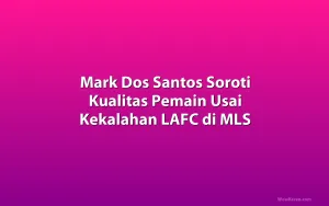Mark Dos Santos Soroti Kualitas Pemain Usai Kekalahan LAFC di MLS