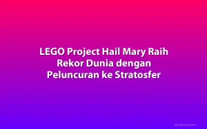 LEGO Project Hail Mary Raih Rekor Dunia dengan Peluncuran ke Stratosfer
