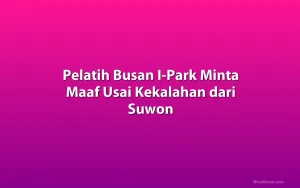 Pelatih Busan I-Park Minta Maaf Usai Kekalahan dari Suwon