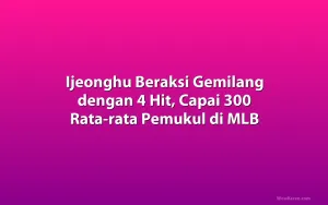 Ijeonghu Beraksi Gemilang dengan 4 Hit, Capai 300 Rata-rata Pemukul di MLB