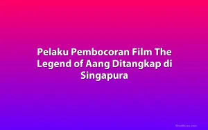 Pelaku Pembocoran Film The Legend of Aang Ditangkap di Singapura