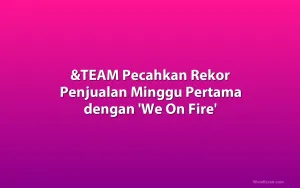 &TEAM Pecahkan Rekor Penjualan Minggu Pertama dengan 'We On Fire'