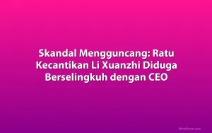 Skandal Mengguncang: Ratu Kecantikan Li Xuanzhi Diduga Berselingkuh dengan CEO