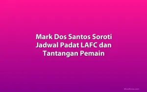 Mark Dos Santos Soroti Jadwal Padat LAFC dan Tantangan Pemain
